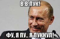 в.в.пук! фу, я пу.. я пукнул!