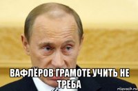  вафлёров грамоте учить не треба