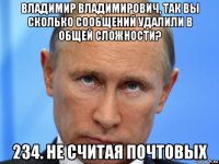 владимир владимирович, так вы сколько сообщений удалили в общей сложности? 234. не считая почтовых