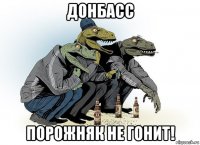 донбасс порожняк не гонит!