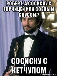 роберт, а сосиску с горчицей или соевым соусом? сосиску с кетчупом