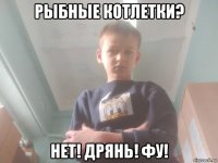 рыбные котлетки? нет! дрянь! фу!