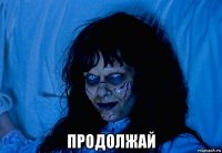  продолжай