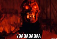  у ха ха ха хаа