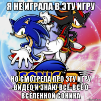 я не играла в эту игру но смотрела про эту игру видео и знаю всё-всё о вселенной соника