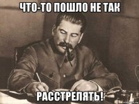 что-то пошло не так расстрелять!