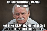 какая windows самая лучшая? конечно же, windows 10! кроме десятки лучшей винды нет.