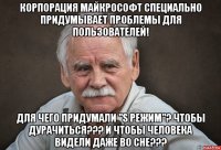 корпорация майкрософт специально придумывает проблемы для пользователей! для чего придумали "s режим"? чтобы дурачиться??? и чтобы человека видели даже во сне???