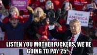  listen you motherfuckers, we're going to pay 25%