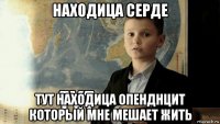 находица серде тут находица опенднцит который мне мешает жить