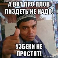 а вот про плов пиздеть не надо. узбеки не простят!