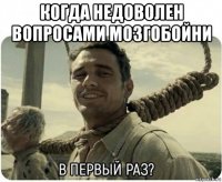 когда недоволен вопросами мозгобойни 