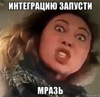интеграцию запусти мразь