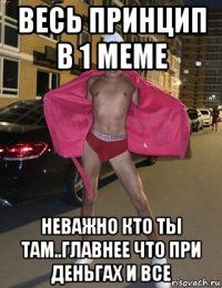 весь принцип в 1 меме неважно кто ты там..главнее что при деньгах и все
