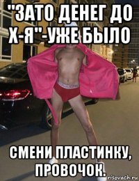"зато денег до х-я"-уже было смени пластинку, провочок.