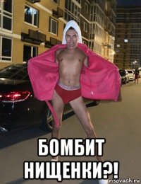  бомбит нищенки?!