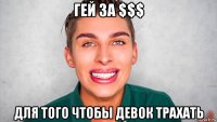 гей за $$$ для того чтобы девок трахать