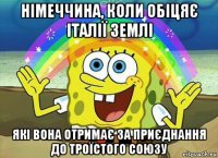 німеччина, коли обіцяє італії землі які вона отримає за приєднання до троїстого союзу