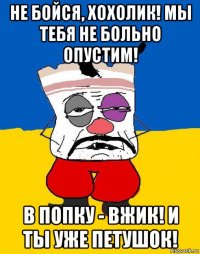 не бойся, хохолик! мы тебя не больно опустим! в попку - вжик! и ты уже петушок!