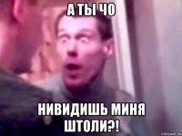 а ты чо нивидишь миня штоли?!