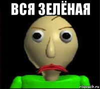 вся зелёная 