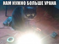 нам нужно больше урана 