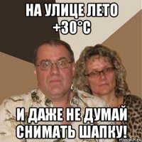 на улице лето +30°c и даже не думай снимать шапку!