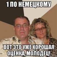 1 по немецкому вот это уже хорошая оценка, молодец!