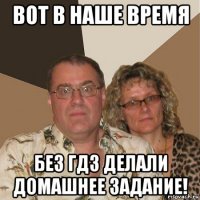 вот в наше время без гдз делали домашнее задание!