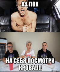 а4 лох на себя посмотри крова!!!!