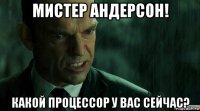 мистер андерсон! какой процессор у вас сейчас?