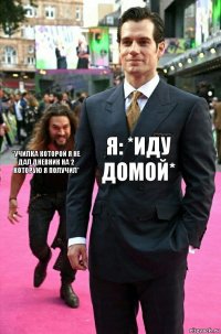 Я: *Иду домой* *Училка которой я не дал дневник на 2 которую я получил*