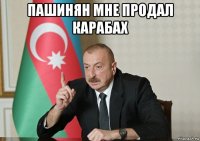 пашинян мне продал карабах 