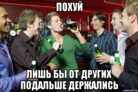 похуй лишь бы от других подальше держались