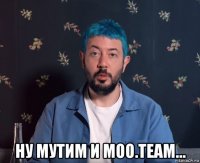  ну мутим и moo.team...
