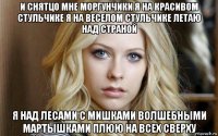 и снятцо мне моргунчики я на красивом стульчике я на веселом стульчике летаю над страной я над лесами с мишками волшебными мартышками плюю на всех сверху