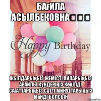 бағила асылбековна⚘⚘⚘ жылдарыңыз жемісті айларыңыз арайлы күндеріңіз көңілді сағаттарыңыз сәтті минуттарыңыз мәнді болсын