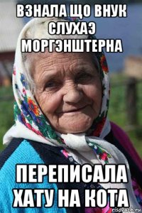 взнала що внук слухаэ моргэнштерна переписала хату на кота