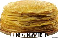  к вечернему ужину