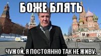боже блять чужой, я постоянно так не живу.