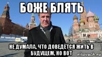 боже блять не думала, что доведётся жить в будущем, но вот
