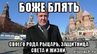 боже блять своего рода рыцарь, защитница света и жизни.