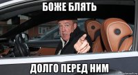 боже блять долго перед ним