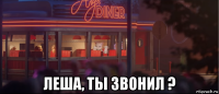  леша, ты звонил ?