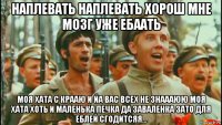 наплевать наплевать хорош мне мозг уже ебаать моя хата с крааю и йа вас всех не знаааюю моя хата хоть и маленька печка да заваленка зато для еблей сгодитсяя...