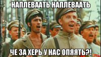 наплеваать наплеваать че за херь у нас опяять?!