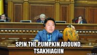  spin the pumpkin around, tsakhiagiin