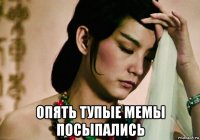  опять тупые мемы посыпались