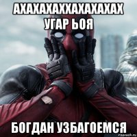 ахахахаххахахахах угар ьоя богдан узбагоемся