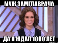 муж замглаврача да я ждал 1000 лет